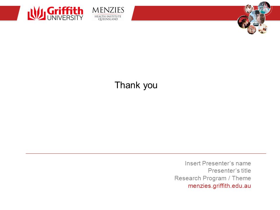 Thank you Insert Presenter’s name Presenter’s title Research Program / Theme menzies.griffith.edu.au