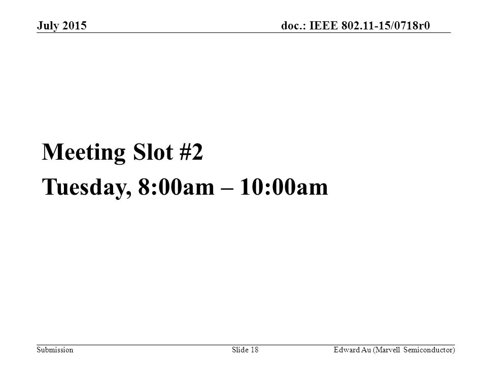doc.: IEEE /0718r0 SubmissionSlide 18 Meeting Slot #2 Tuesday, 8:00am – 10:00am Edward Au (Marvell Semiconductor) July 2015