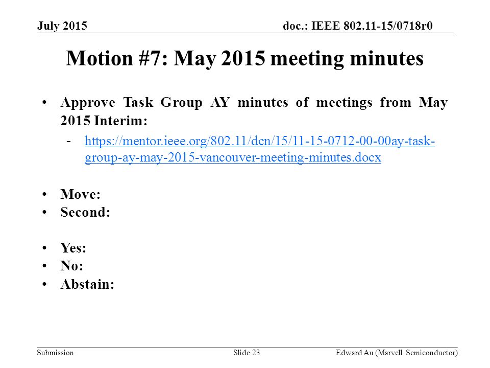 doc.: IEEE /0718r0 SubmissionSlide 23 Motion #7: May 2015 meeting minutes Approve Task Group AY minutes of meetings from May 2015 Interim: -  group-ay-may-2015-vancouver-meeting-minutes.docxhttps://mentor.ieee.org/802.11/dcn/15/ ay-task- group-ay-may-2015-vancouver-meeting-minutes.docx Move: Second: Yes: No: Abstain: Edward Au (Marvell Semiconductor) July 2015