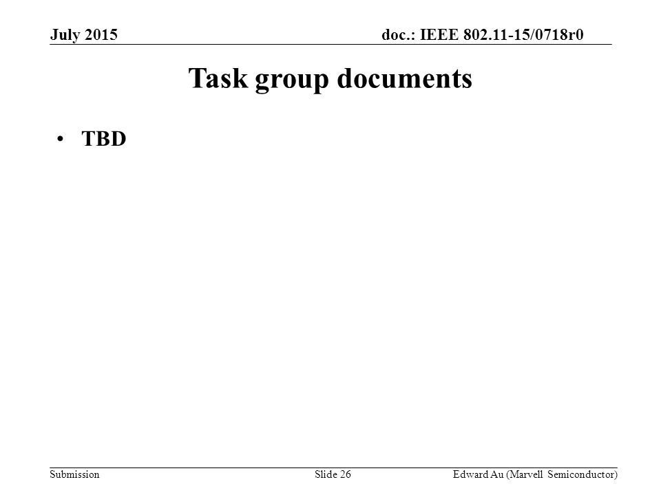 doc.: IEEE /0718r0 SubmissionSlide 26 Task group documents TBD Edward Au (Marvell Semiconductor) July 2015