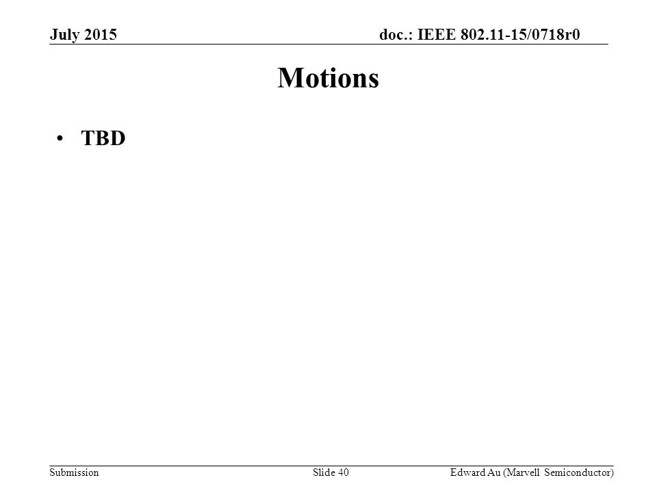 doc.: IEEE /0718r0 SubmissionSlide 40 Motions TBD Edward Au (Marvell Semiconductor) July 2015