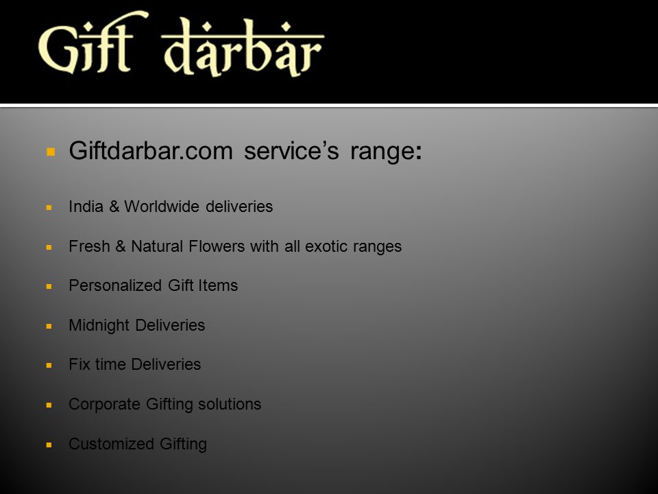  Giftdarbar.com service’s range:  India & Worldwide deliveries  Fresh & Natural Flowers with all exotic ranges  Personalized Gift Items  Midnight Deliveries  Fix time Deliveries  Corporate Gifting solutions  Customized Gifting