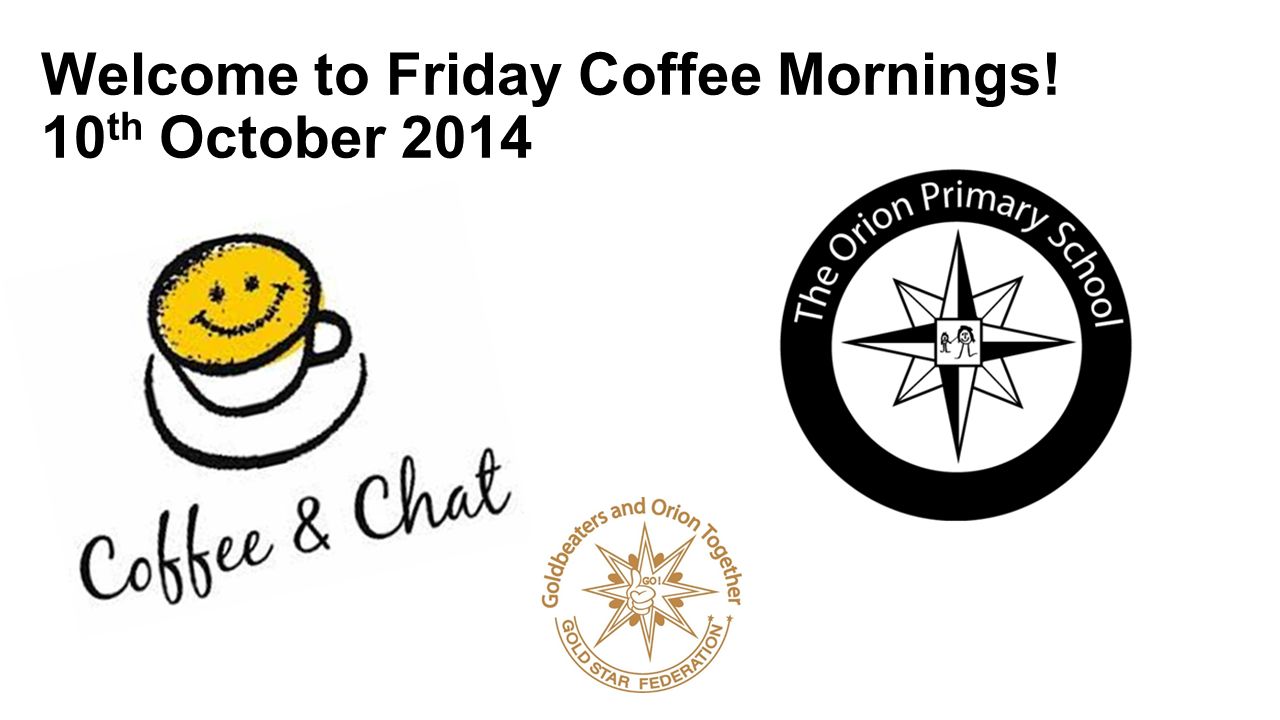 Welcome to Friday Coffee Mornings! 10 th October 2014