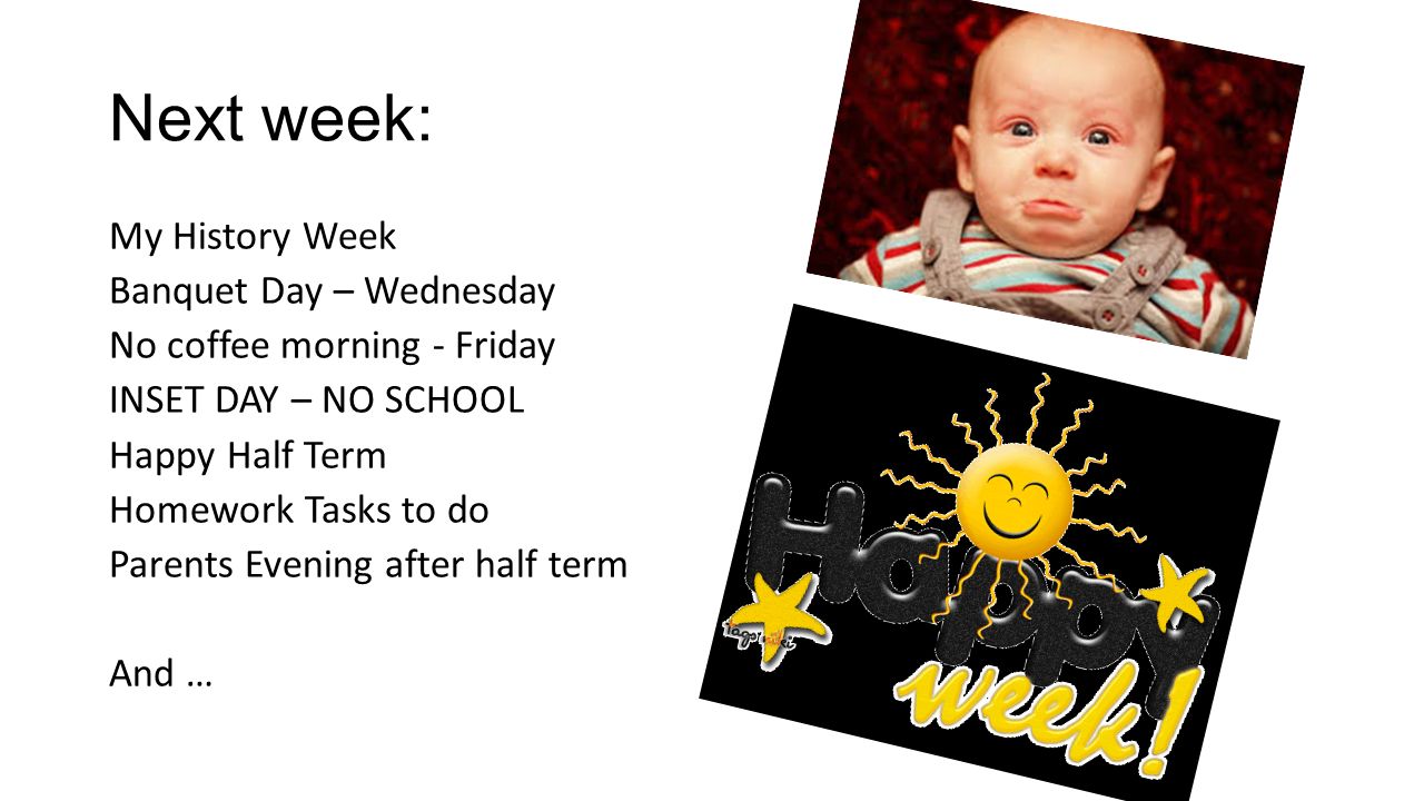 Next week: My History Week Banquet Day – Wednesday No coffee morning - Friday INSET DAY – NO SCHOOL Happy Half Term Homework Tasks to do Parents Evening after half term And …