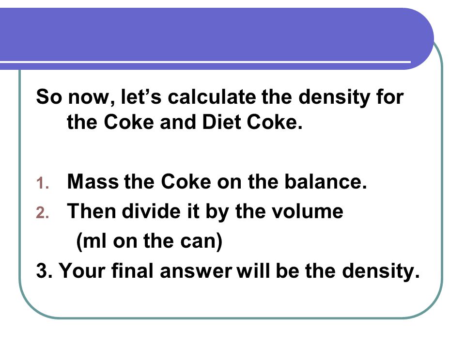 So now, let’s calculate the density for the Coke and Diet Coke.