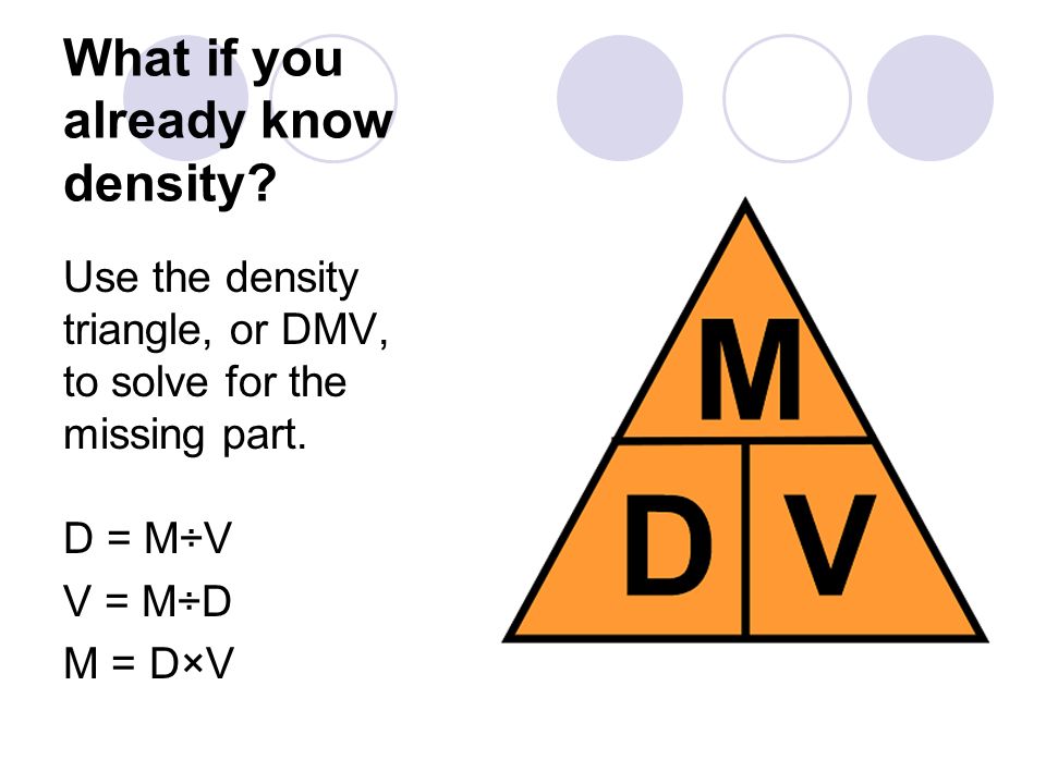 What if you already know density. Use the density triangle, or DMV, to solve for the missing part.