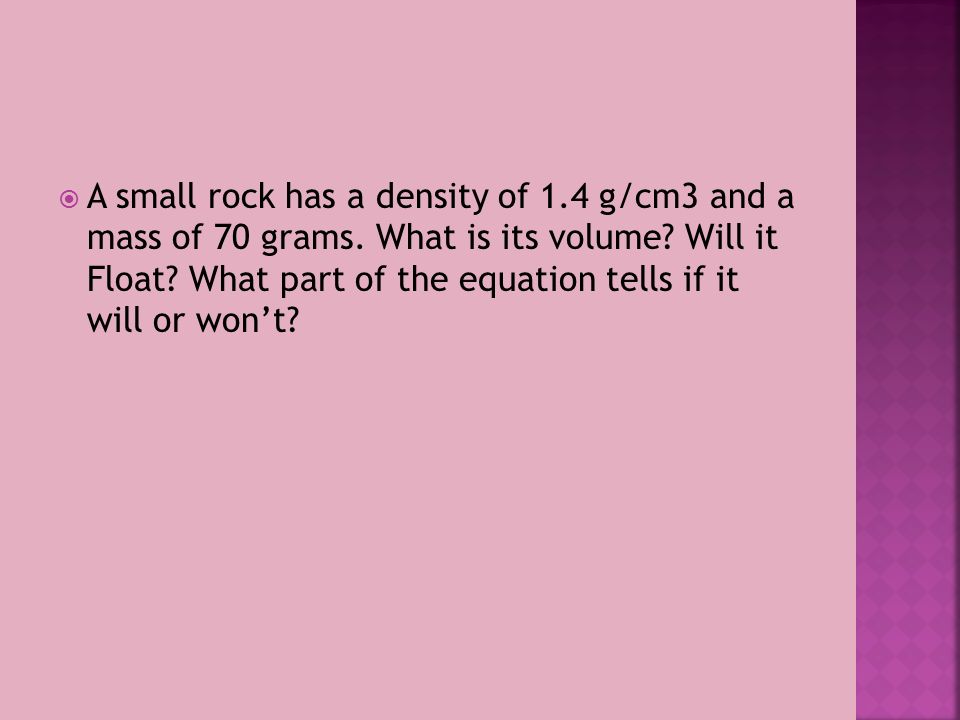  A small rock has a density of 1.4 g/cm3 and a mass of 70 grams.