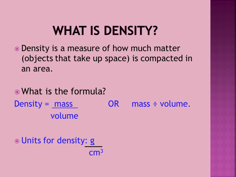  Density is a measure of how much matter (objects that take up space) is compacted in an area.