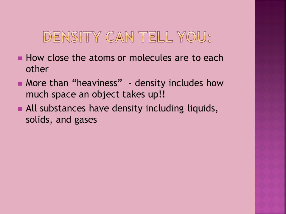 How close the atoms or molecules are to each other More than heaviness - density includes how much space an object takes up!.
