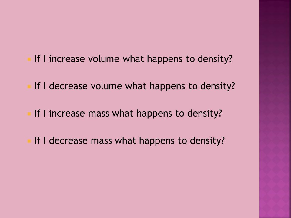  If I increase volume what happens to density.  If I decrease volume what happens to density.