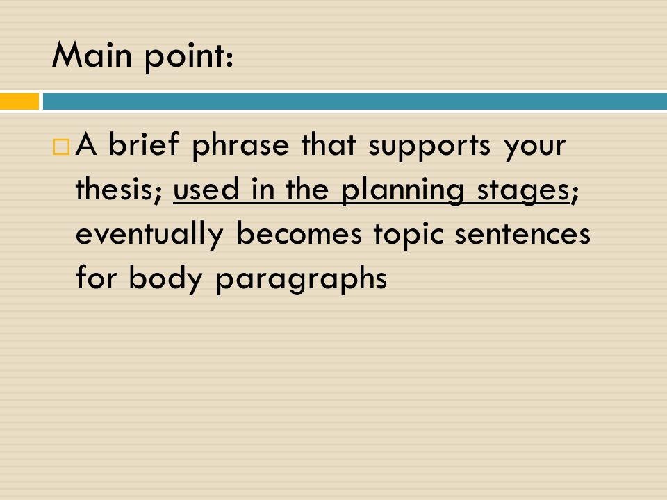 Main point:  A brief phrase that supports your thesis; used in the planning stages; eventually becomes topic sentences for body paragraphs