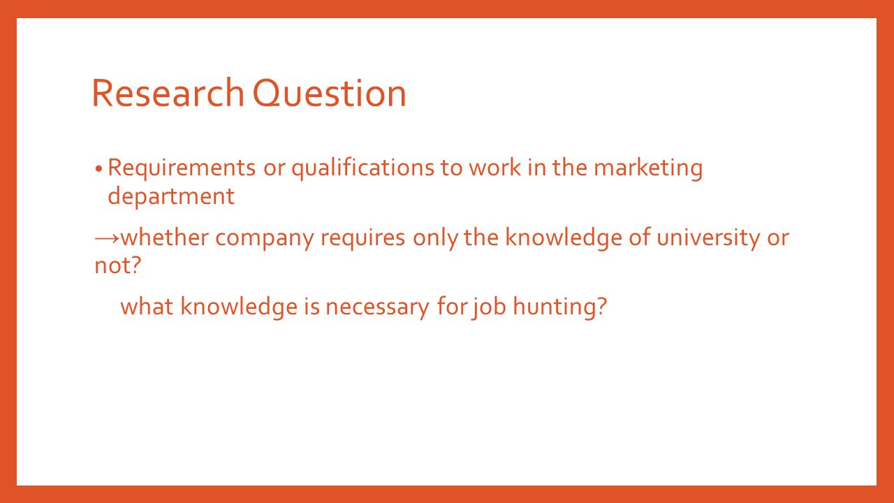 Research Question Requirements or qualifications to work in the marketing department → whether company requires only the knowledge of university or not.