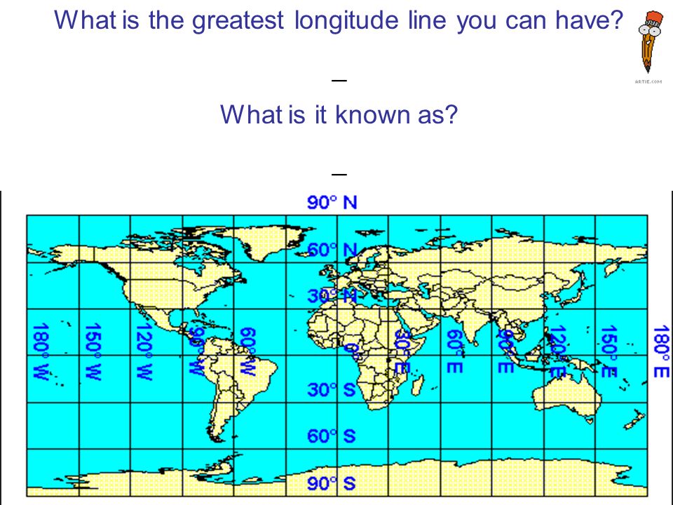 What is the greatest longitude line you can have _ What is it known as _
