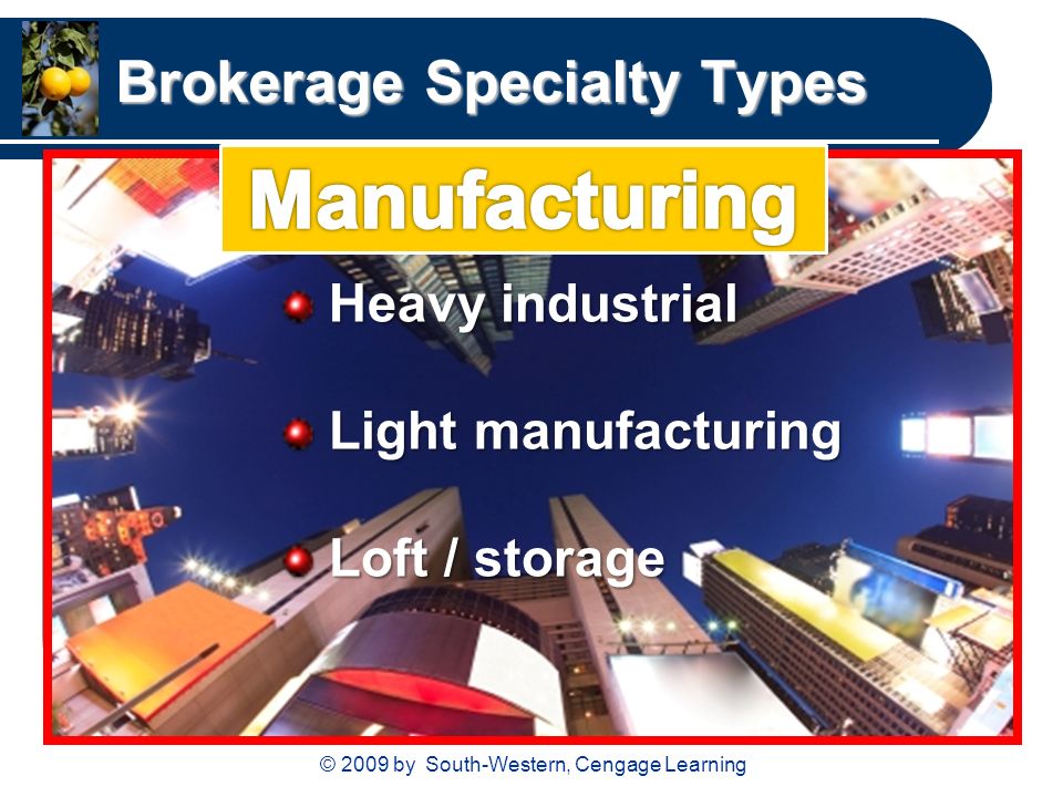 © 2009 by South-Western, Cengage Learning Brokerage Specialty Types Heavy industrial Heavy industrial Light manufacturing Light manufacturing Loft / storage Loft / storage