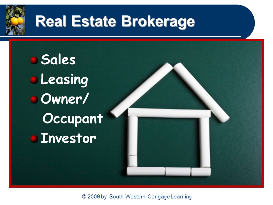 © 2009 by South-Western, Cengage Learning Real Estate Brokerage Sales Leasing Owner/ Occupant Investor