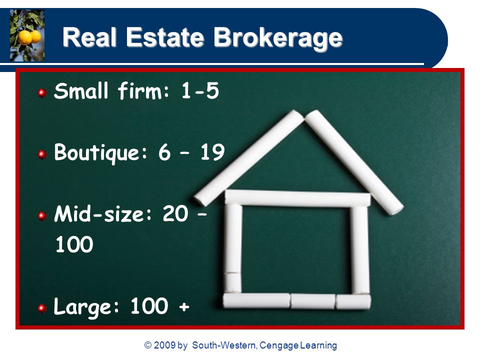 © 2009 by South-Western, Cengage Learning Real Estate Brokerage Small firm: 1-5 Boutique: 6 – 19 Mid-size: 20 – 100 Large: 100 +