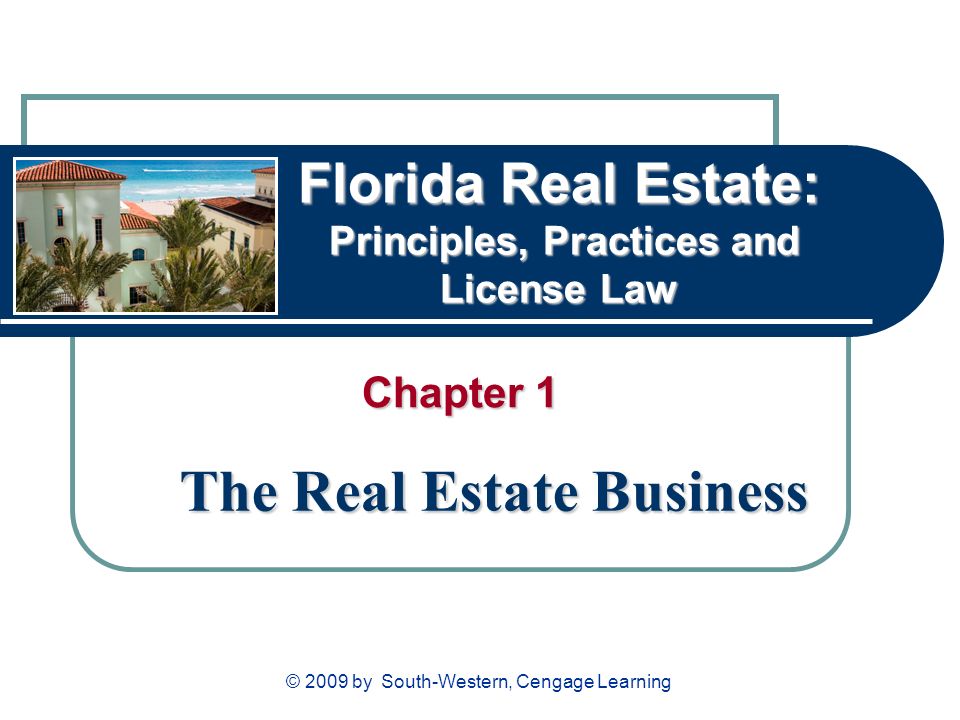 Florida Real Estate: Principles, Practices and License Law Chapter 1 The Real Estate Business © 2009 by South-Western, Cengage Learning