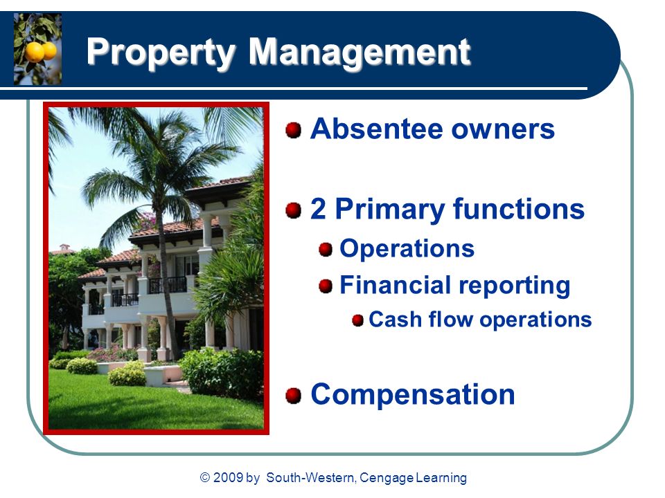 © 2009 by South-Western, Cengage Learning Property Management Absentee owners 2 Primary functions Operations Financial reporting Cash flow operations Compensation