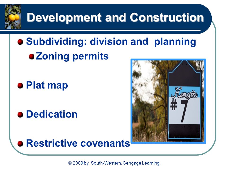 © 2009 by South-Western, Cengage Learning Development and Construction Subdividing: division and planning Zoning permits Plat map Dedication Restrictive covenants