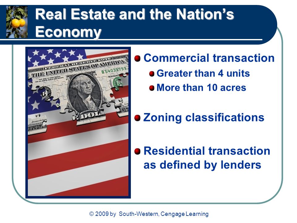 © 2009 by South-Western, Cengage Learning Real Estate and the Nation’s Economy Commercial transaction Greater than 4 units More than 10 acres Zoning classifications Residential transaction as defined by lenders
