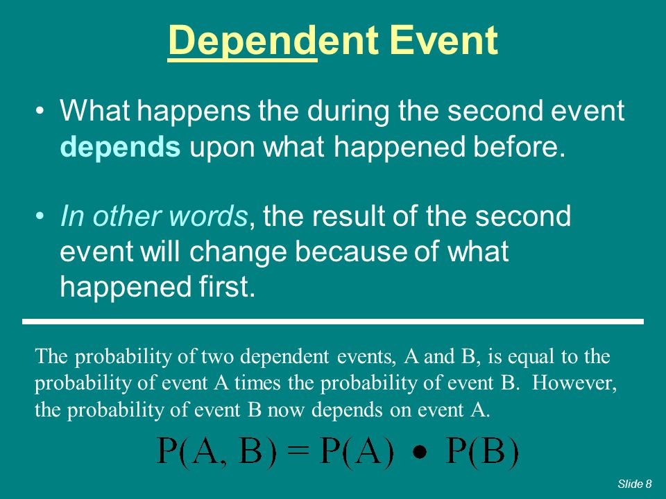 Dependent Event What happens the during the second event depends upon what happened before.