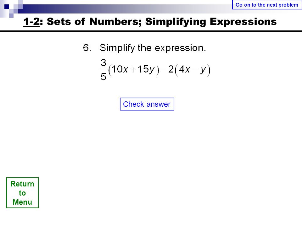 Return to Menu Check answer Go on to the next problem 1-2: Sets of Numbers; Simplifying Expressions
