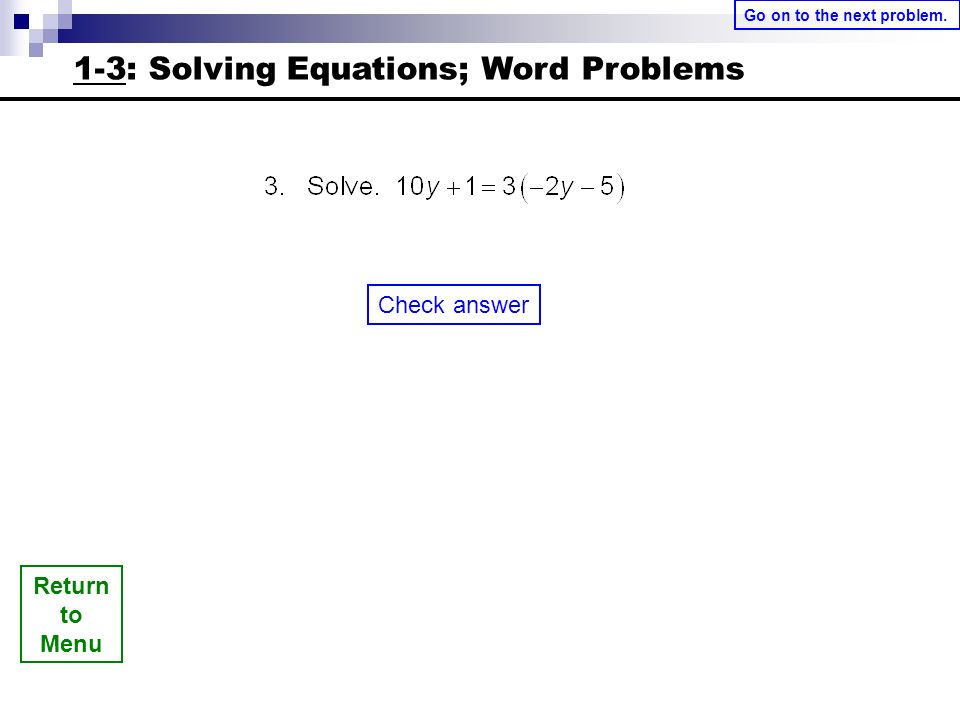 Return to Menu Check answer Go on to the next problem. 1-3: Solving Equations; Word Problems