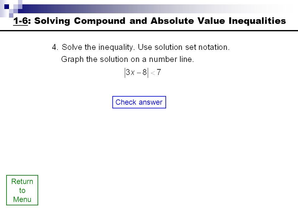 Return to Menu Check answer 1-6: Solving Compound and Absolute Value Inequalities