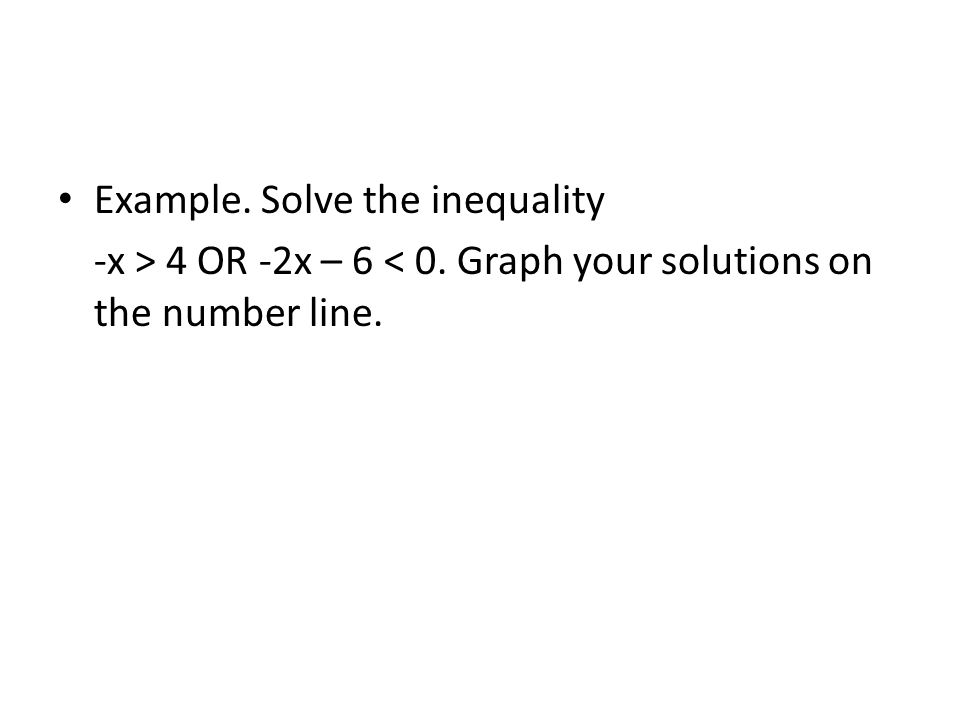 Example. Solve the inequality -x > 4 OR -2x – 6 < 0. Graph your solutions on the number line.