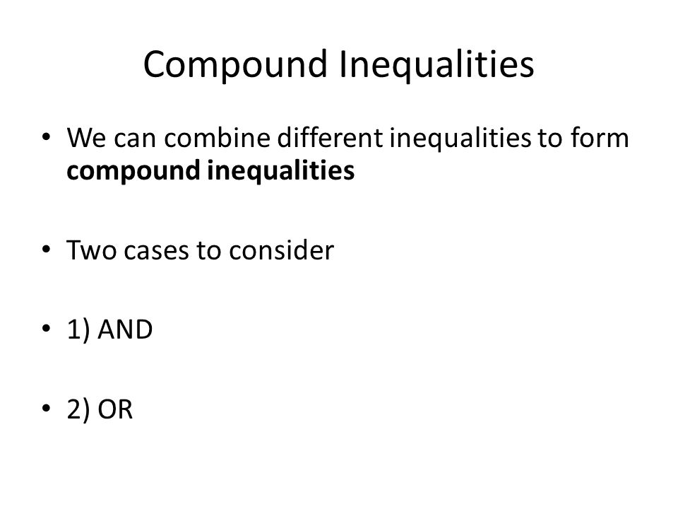 Compound Inequalities We can combine different inequalities to form compound inequalities Two cases to consider 1) AND 2) OR