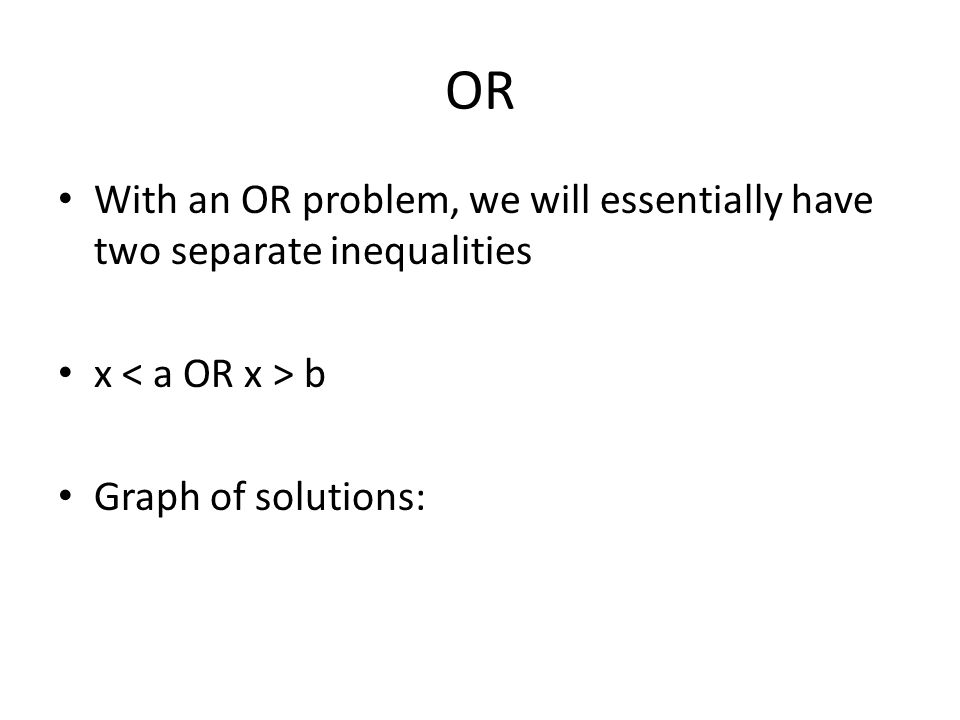 OR With an OR problem, we will essentially have two separate inequalities x b Graph of solutions: