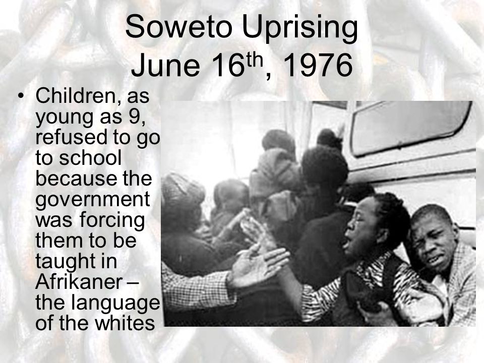 Soweto Uprising June 16 th, 1976 Children, as young as 9, refused to go to school because the government was forcing them to be taught in Afrikaner – the language of the whites