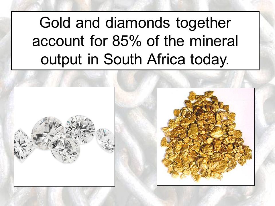 Gold and diamonds together account for 85% of the mineral output in South Africa today.