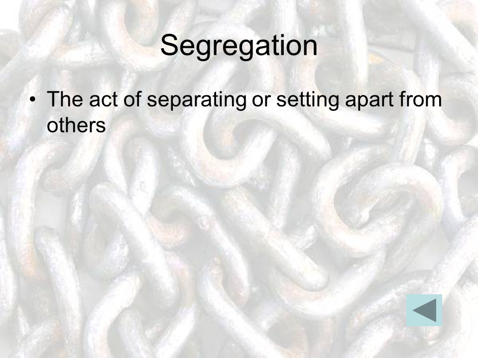 Segregation The act of separating or setting apart from others
