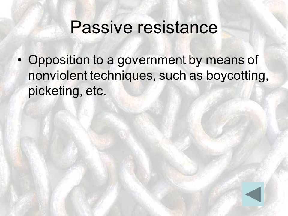 Passive resistance Opposition to a government by means of nonviolent techniques, such as boycotting, picketing, etc.