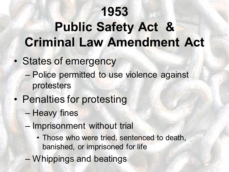 1953 Public Safety Act & Criminal Law Amendment Act States of emergency –Police permitted to use violence against protesters Penalties for protesting –Heavy fines –Imprisonment without trial Those who were tried, sentenced to death, banished, or imprisoned for life –Whippings and beatings