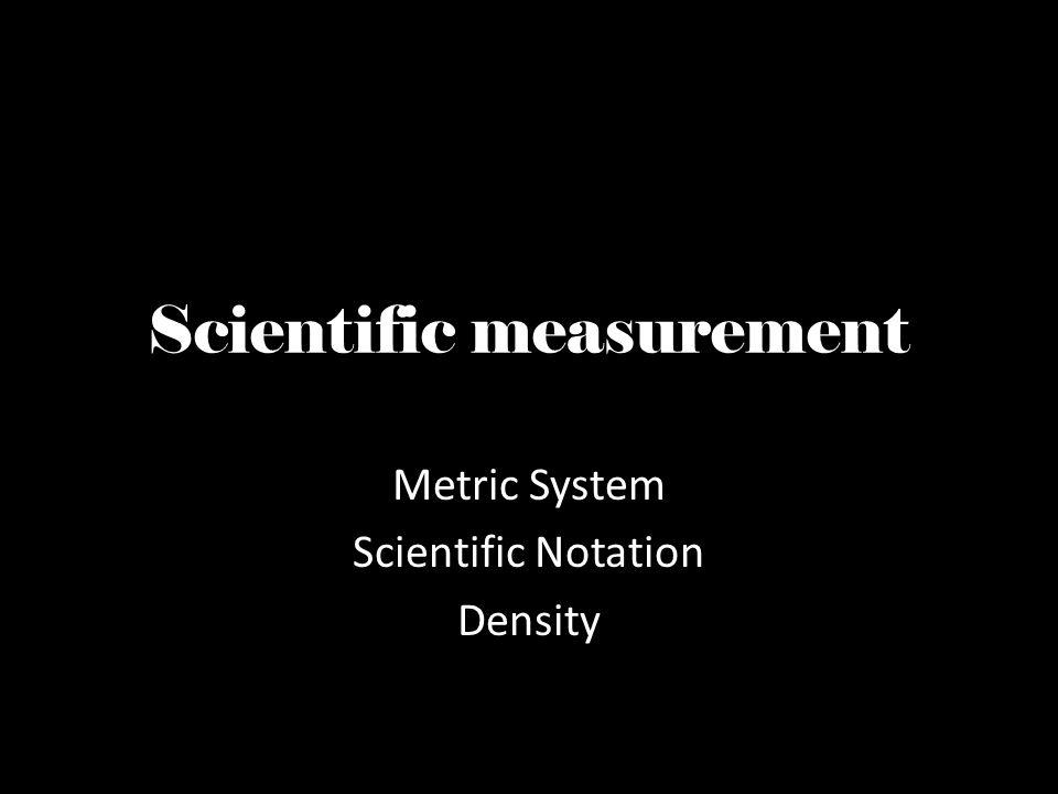 Scientific measurement Metric System Scientific Notation Density