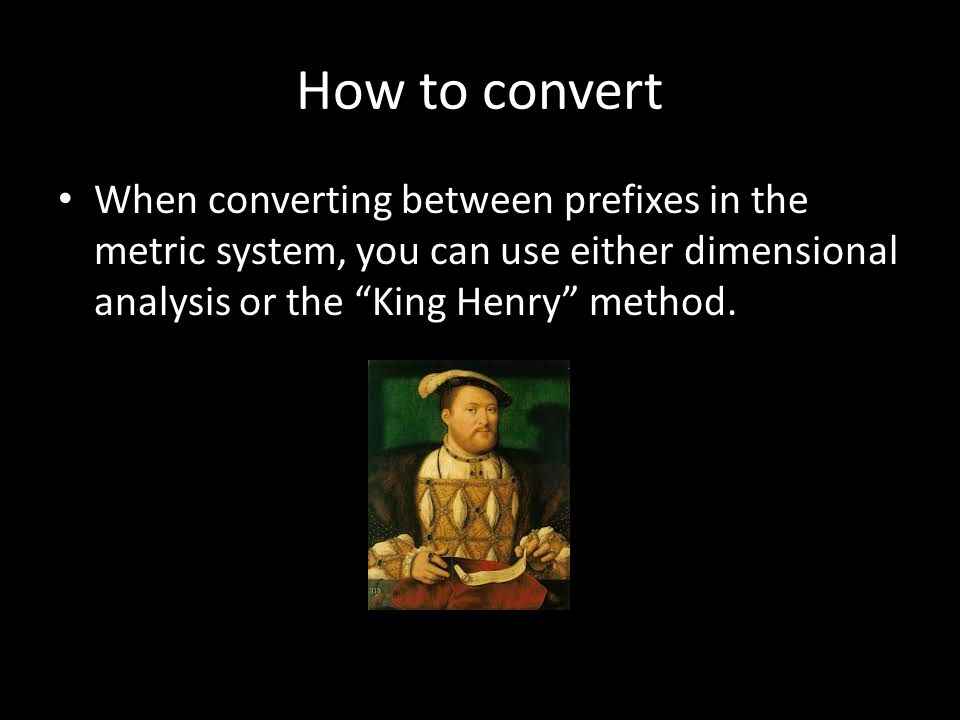 How to convert When converting between prefixes in the metric system, you can use either dimensional analysis or the King Henry method.