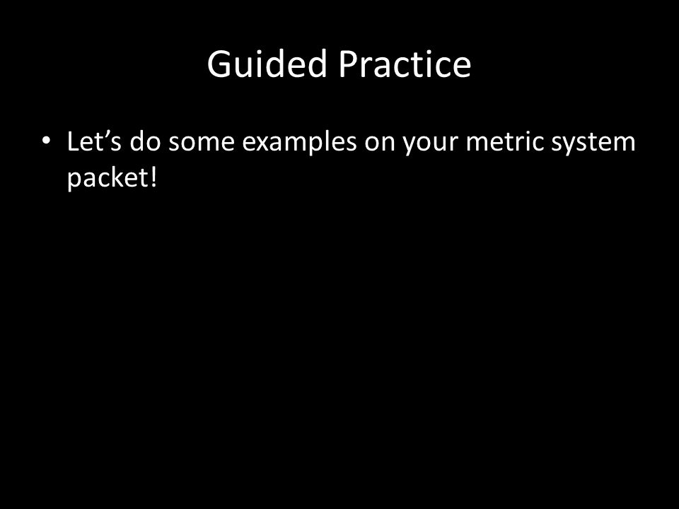 Guided Practice Let’s do some examples on your metric system packet!