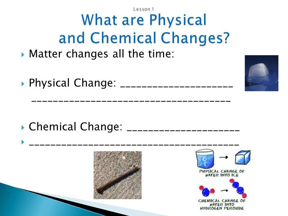  Matter changes all the time:  Physical Change: _____________________ _____________________________________  Chemical Change: _____________________  _______________________________________