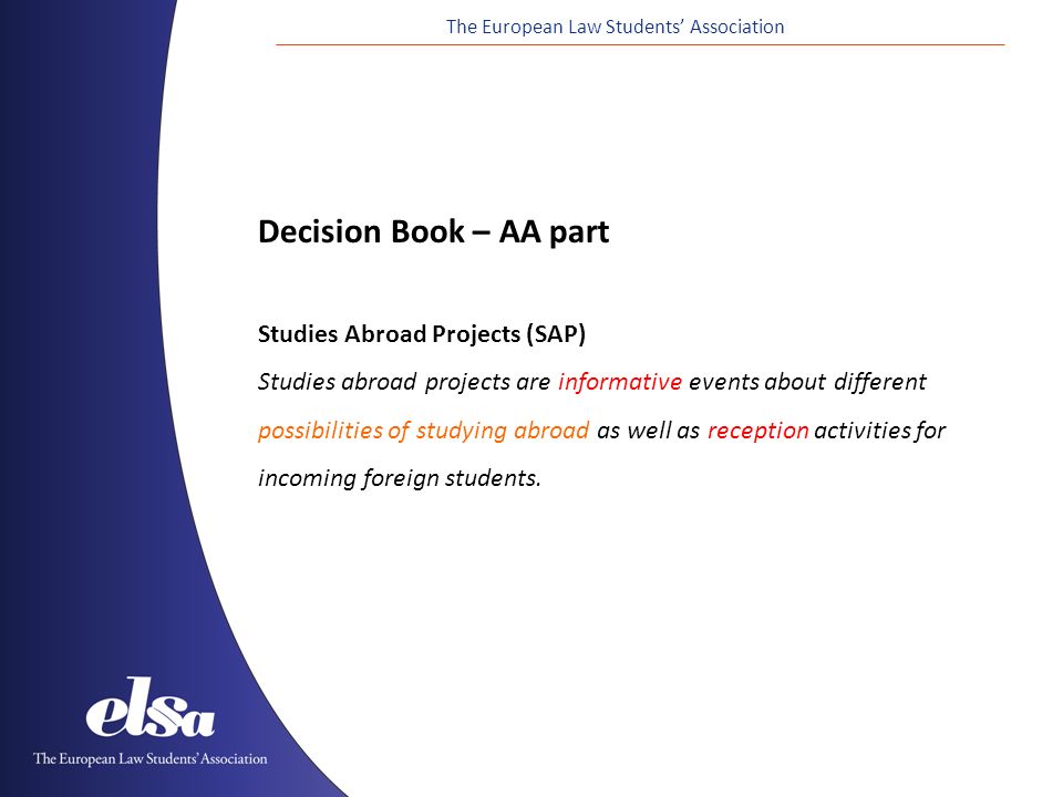 The European Law Students’ Association Decision Book – AA part Studies Abroad Projects (SAP) Studies abroad projects are informative events about different possibilities of studying abroad as well as reception activities for incoming foreign students.