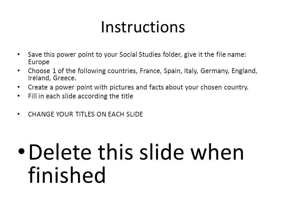 Instructions Save this power point to your Social Studies folder, give it the file name: Europe Choose 1 of the following countries, France, Spain, Italy, Germany, England, Ireland, Greece.