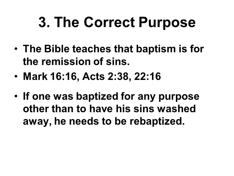 3. The Correct Purpose The Bible teaches that baptism is for the remission of sins.