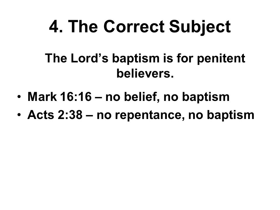 4. The Correct Subject The Lord’s baptism is for penitent believers.