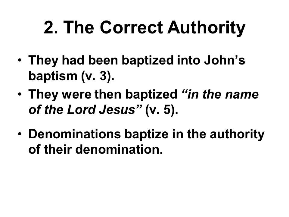 2. The Correct Authority They had been baptized into John’s baptism (v.