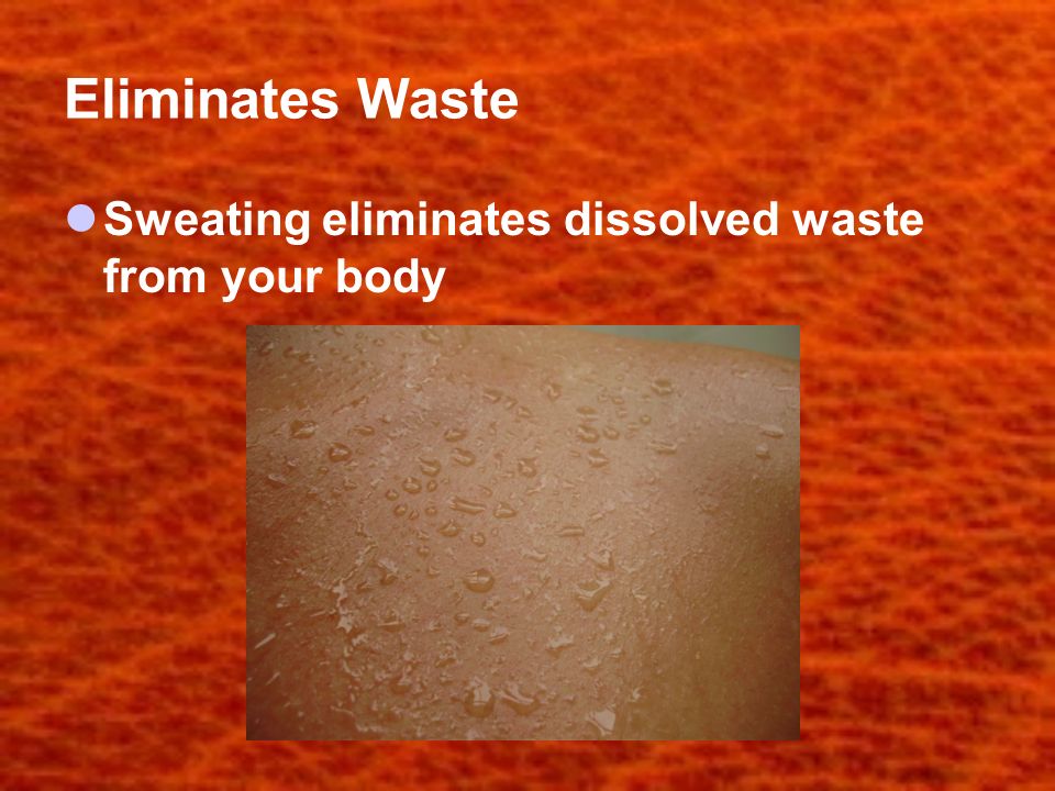 Eliminates Waste Sweating eliminates dissolved waste from your body