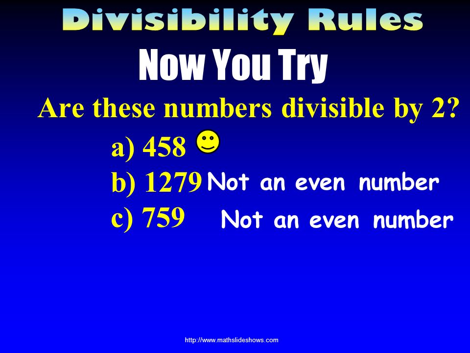 Dividing by 2 All even numbers are divisible by 2 Even numbers are numbers that end with either 2, 4, 6, 8, or 0 18 ÷ 2 = 9 22 ÷ 2 = 11 Notice that both of these numbers are even.