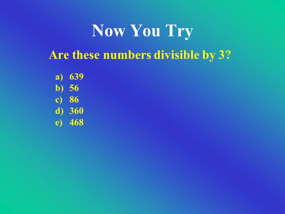 Dividing by For example, take the number If that number is divisible by 3, then the original number is If your sum is still a big number, continue to add the digits Add up the digits of the number 7+3+8= 18 Is 18 divisible by 3.