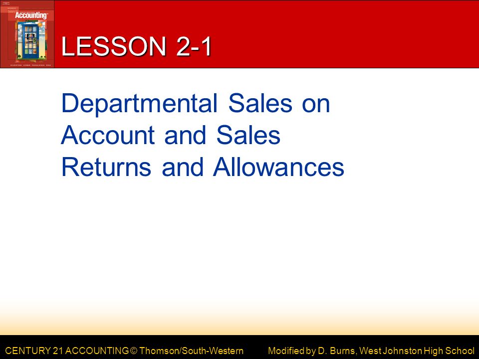 CENTURY 21 ACCOUNTING © Thomson/South-Western LESSON 2-1 Departmental Sales on Account and Sales Returns and Allowances Modified by D.