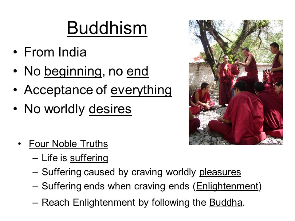 Buddhism Four Noble Truths –Life is suffering –Suffering caused by craving worldly pleasures –Suffering ends when craving ends (Enlightenment) –Reach Enlightenment by following the Buddha.